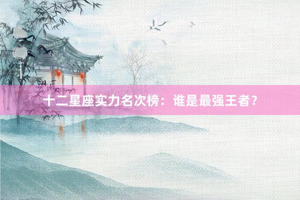 十二星座实力名次榜：谁是最强王者？
