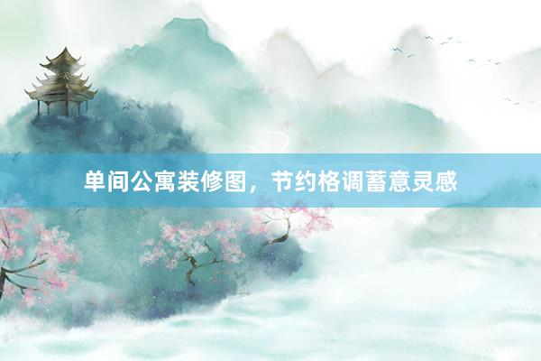 单间公寓装修图，节约格调蓄意灵感