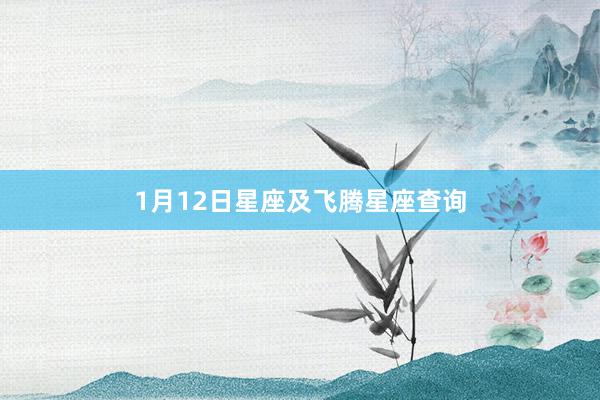 1月12日星座及飞腾星座查询